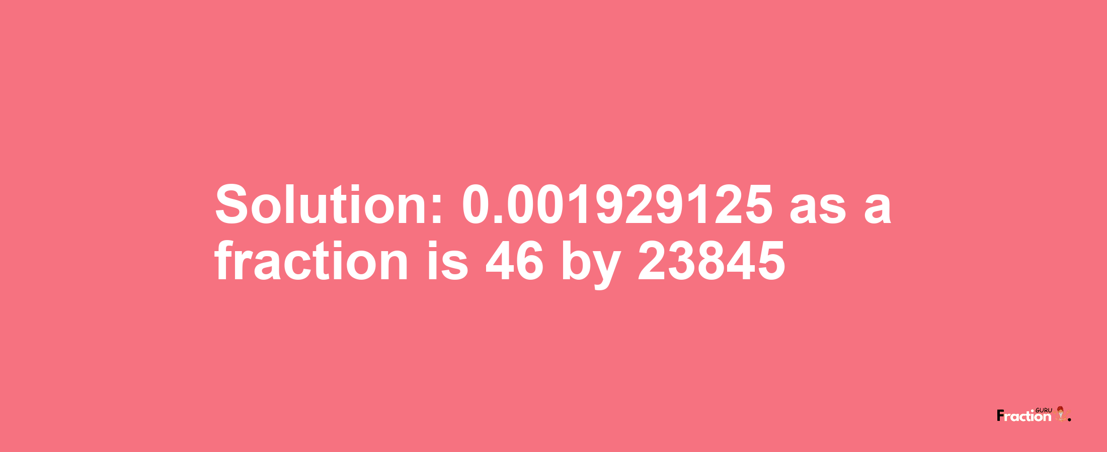 Solution:0.001929125 as a fraction is 46/23845